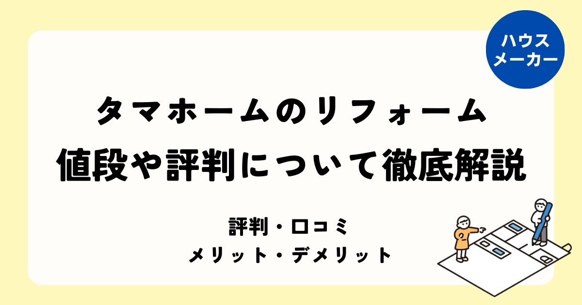 タマホームのリフォーム 値段や評判について徹底解説
